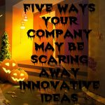 Trick or Treat: Five Ways Your Company  May Be Scaring Away Innovative Ideas